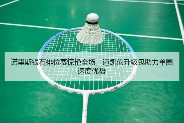 诺里斯银石排位赛惊艳全场，迈凯伦升级包助力单圈速度优势
