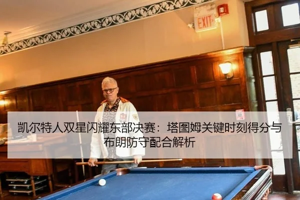 凯尔特人双星闪耀东部决赛：塔图姆关键时刻得分与布朗防守配合解析
