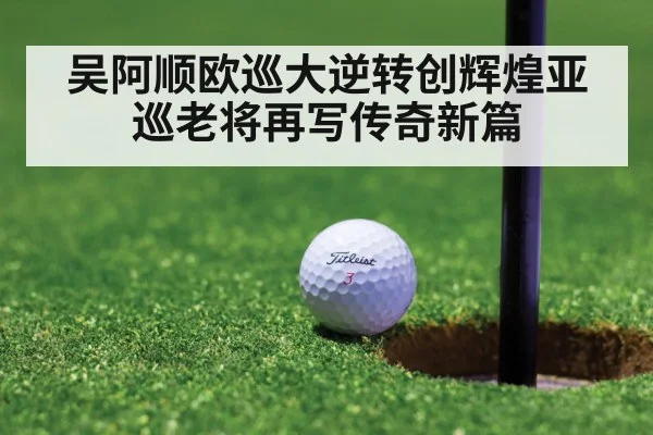 吴阿顺欧巡大逆转创辉煌亚巡老将再写传奇新篇
