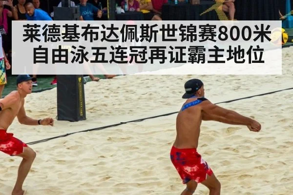 莱德基布达佩斯世锦赛800米自由泳五连冠再证霸主地位