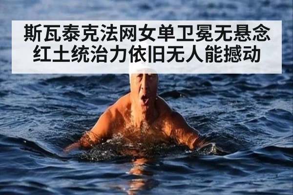 斯瓦泰克法网女单卫冕无悬念红土统治力依旧无人能撼动