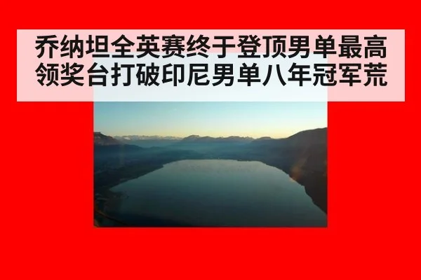 乔纳坦全英赛终于登顶男单最高领奖台打破印尼男单八年冠军荒