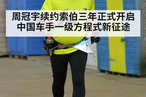 周冠宇续约索伯三年正式开启中国车手一级方程式新征途